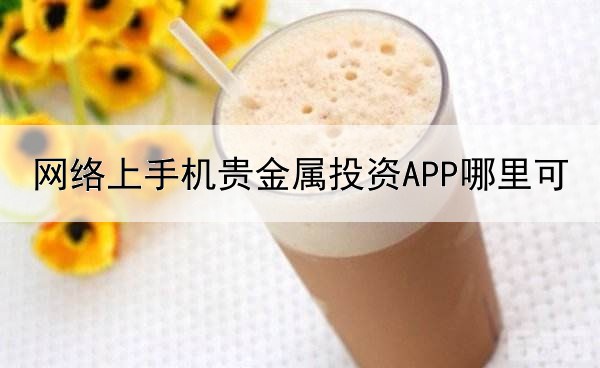  网络上手机贵金属投资APP哪里可以下载