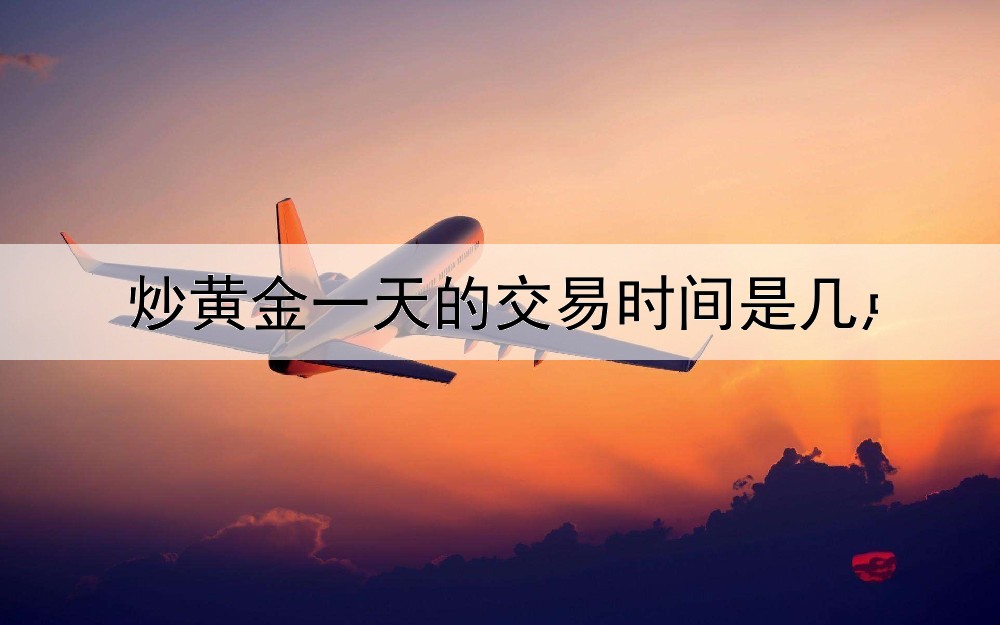  炒黄金一天的交易时间是几点到几点