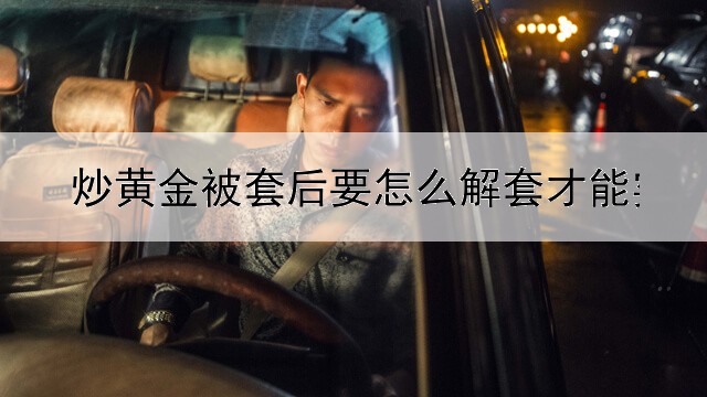  炒黄金被套后要怎么解套才能实现盈利