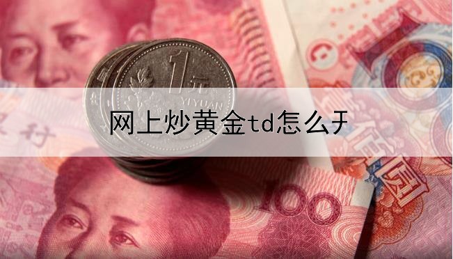 网上炒黄金td怎么开户