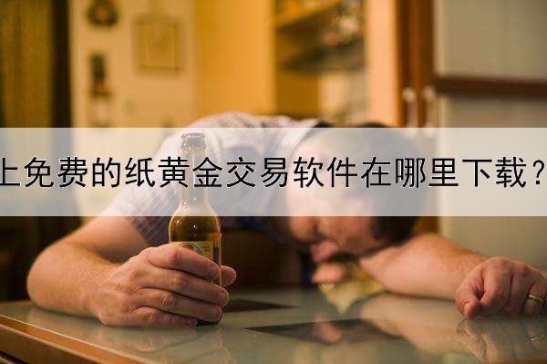  网上免费的纸黄金交易软件在哪里下载？什么软件比较好