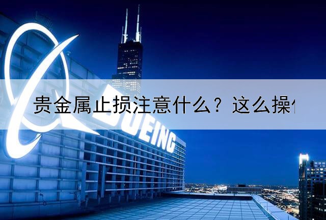  贵金属止损注意什么？这么操作多赚钱