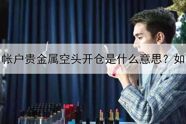  帐户贵金属空头开仓是什么意思？如何进行呢？