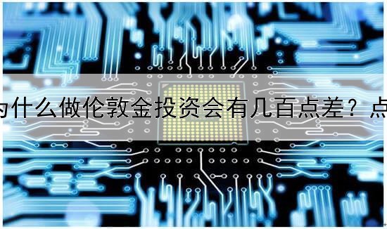  为什么做伦敦金投资会有几百点差？点差哪里来的？