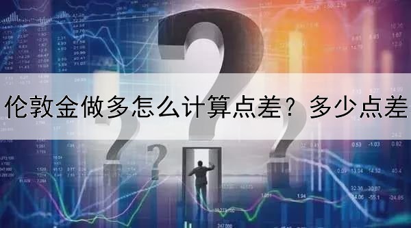  伦敦金做多怎么计算点差？多少点差较为合理？