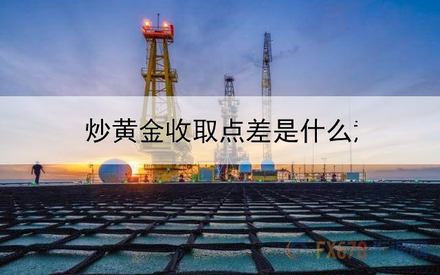  炒黄金收取点差是什么意思?