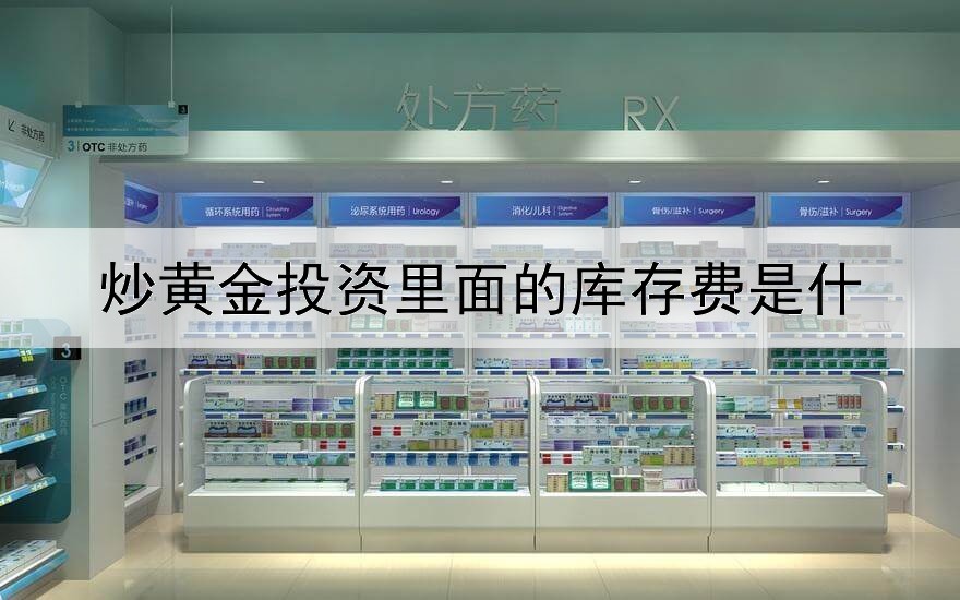  炒黄金投资里面的库存费是什么意思？