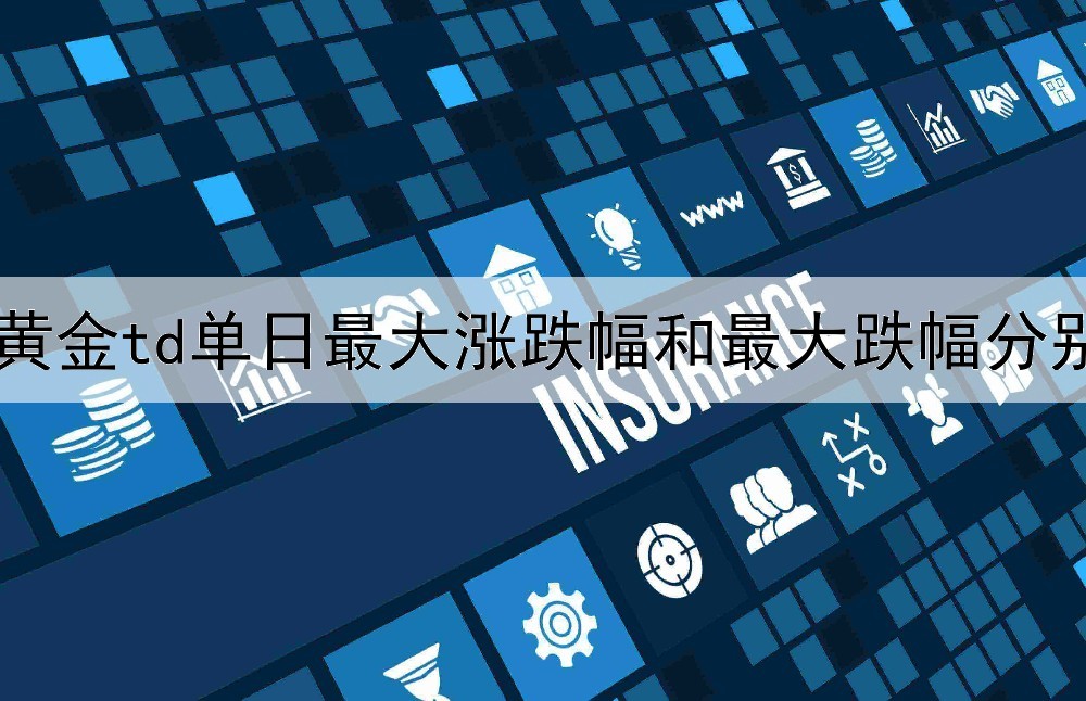  黄金td单日最大涨跌幅和最大跌幅分别是多少？