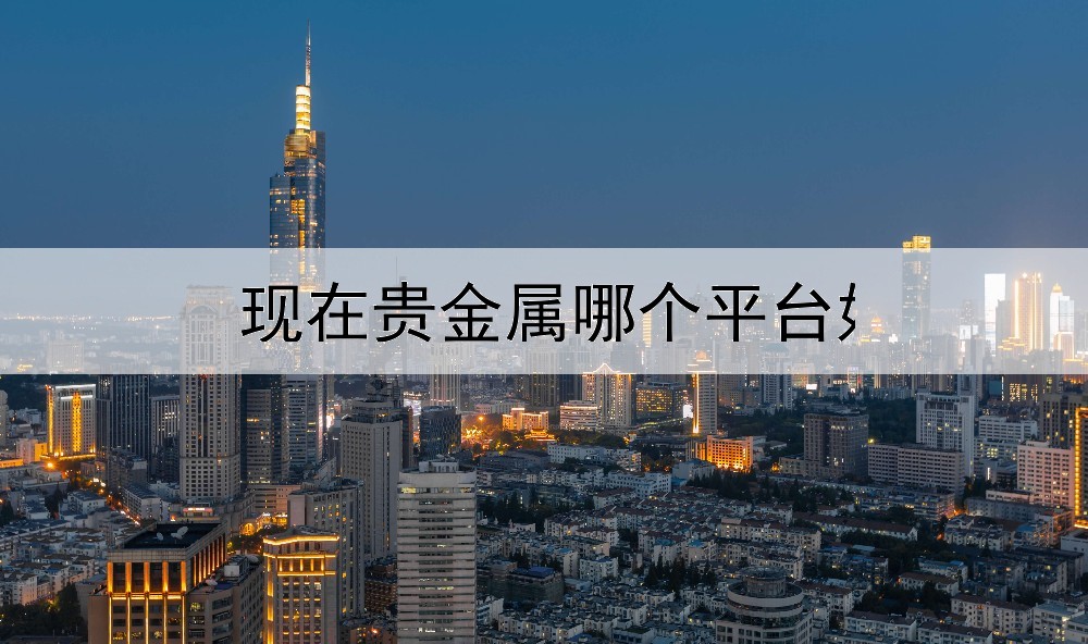  现在贵金属哪个平台好赚钱