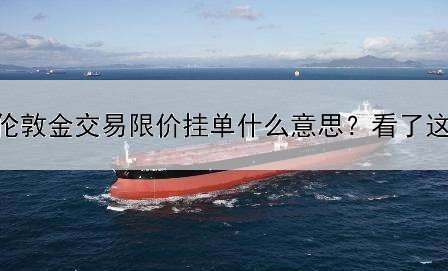  伦敦金交易限价挂单什么意思？看了这些你就懂了