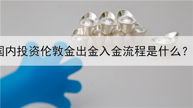  国内投资伦敦金出金入金流程是什么？各有什么要求