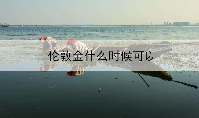  伦敦金什么时候可以休市