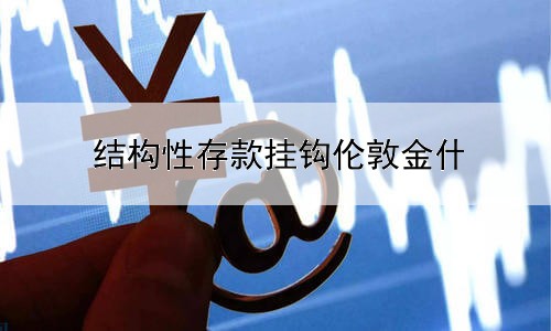  结构性存款挂钩伦敦金什么意思